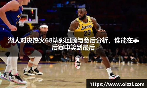湖人对决热火68精彩回顾与赛后分析，谁能在季后赛中笑到最后