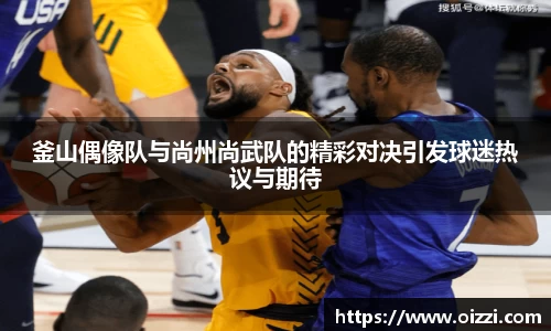 釜山偶像队与尚州尚武队的精彩对决引发球迷热议与期待