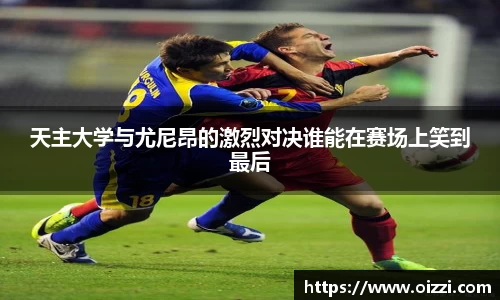 天主大学与尤尼昂的激烈对决谁能在赛场上笑到最后